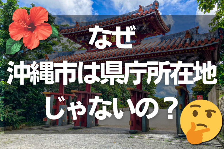 何故なぜ沖縄市が県庁所在地じゃないの